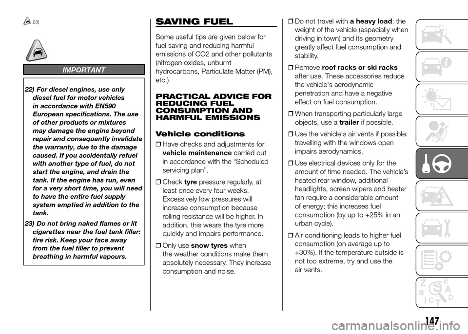 FIAT DOBLO PANORAMA 2016 2.G Owners Manual 23)
IMPORTANT
22) For diesel engines, use only
diesel fuel for motor vehicles
in accordance with EN590
European specifications. The use
of other products or mixtures
may damage the engine beyond
repai