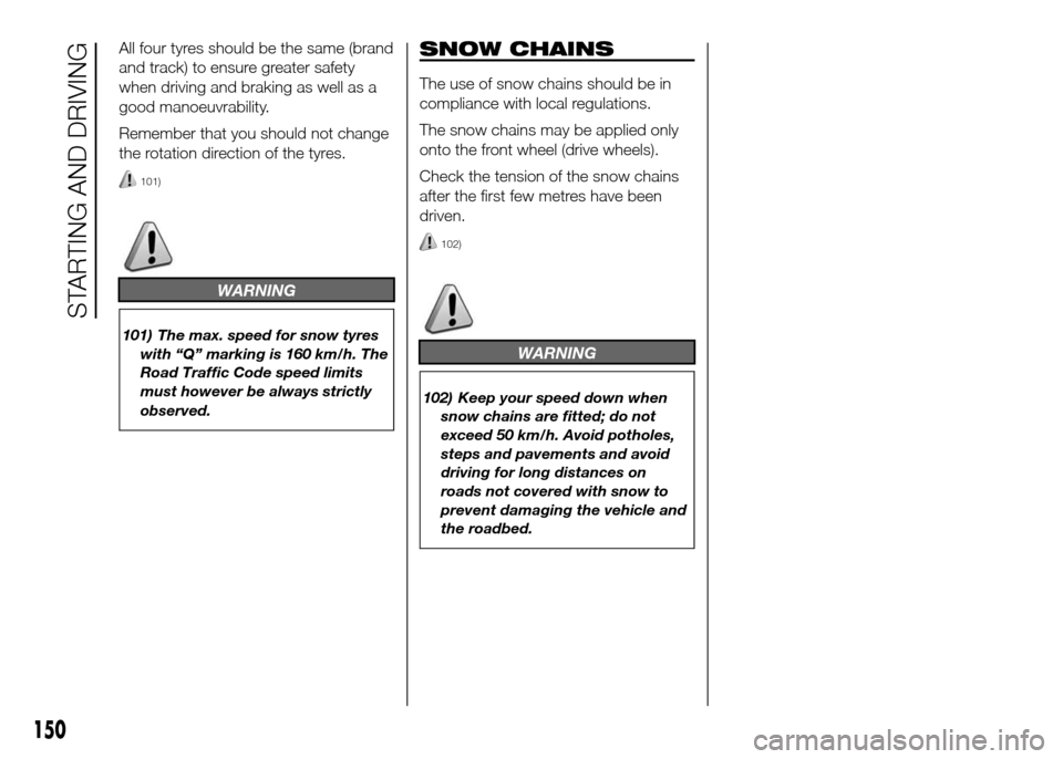 FIAT DOBLO PANORAMA 2016 2.G Owners Manual All four tyres should be the same (brand
and track) to ensure greater safety
when driving and braking as well as a
good manoeuvrability.
Remember that you should not change
the rotation direction of t FIAT DOBLO PANORAMA 2016 2.G Owners Manual All four tyres should be the same (brand
and track) to ensure greater safety
when driving and braking as well as a
good manoeuvrability.
Remember that you should not change
the rotation direction of t