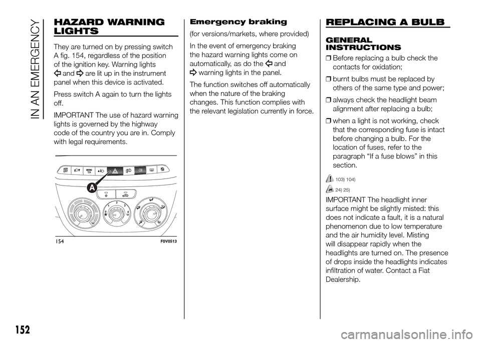 FIAT DOBLO PANORAMA 2016 2.G Owners Manual HAZARD WARNING
LIGHTS
They are turned on by pressing switch
A fig. 154, regardless of the position
of the ignition key. Warning lights
andare lit up in the instrument
panel when this device is activat
