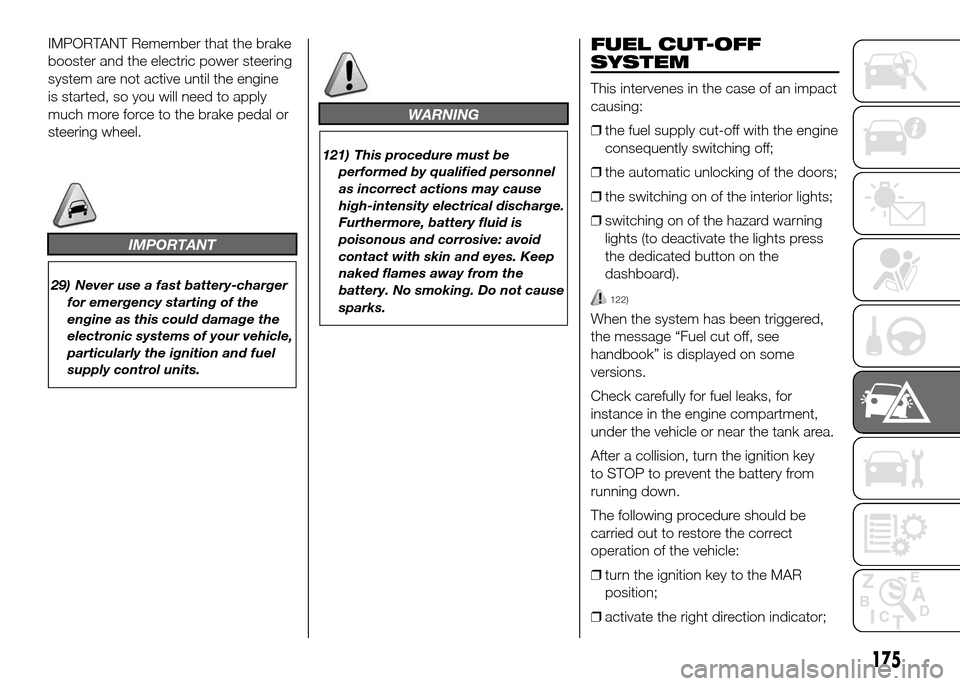 FIAT DOBLO PANORAMA 2016 2.G Owners Manual IMPORTANT Remember that the brake
booster and the electric power steering
system are not active until the engine
is started, so you will need to apply
much more force to the brake pedal or
steering wh FIAT DOBLO PANORAMA 2016 2.G Owners Manual IMPORTANT Remember that the brake
booster and the electric power steering
system are not active until the engine
is started, so you will need to apply
much more force to the brake pedal or
steering wh
