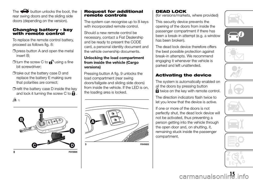 FIAT DOBLO PANORAMA 2016 2.G User Guide Thebutton unlocks the boot, the
rear swing doors and the sliding side
doors (depending on the version).
Changing battery - key
with remote control
To replace the remote control battery,
proceed as fol