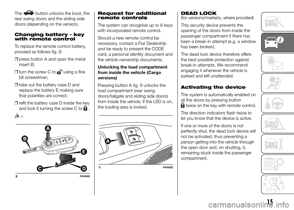 FIAT DOBLO PANORAMA 2016 2.G Owners Manual Thebutton unlocks the boot, the
rear swing doors and the sliding side
doors (depending on the version).
Changing battery - key
with remote control
To replace the remote control battery,
proceed as fol