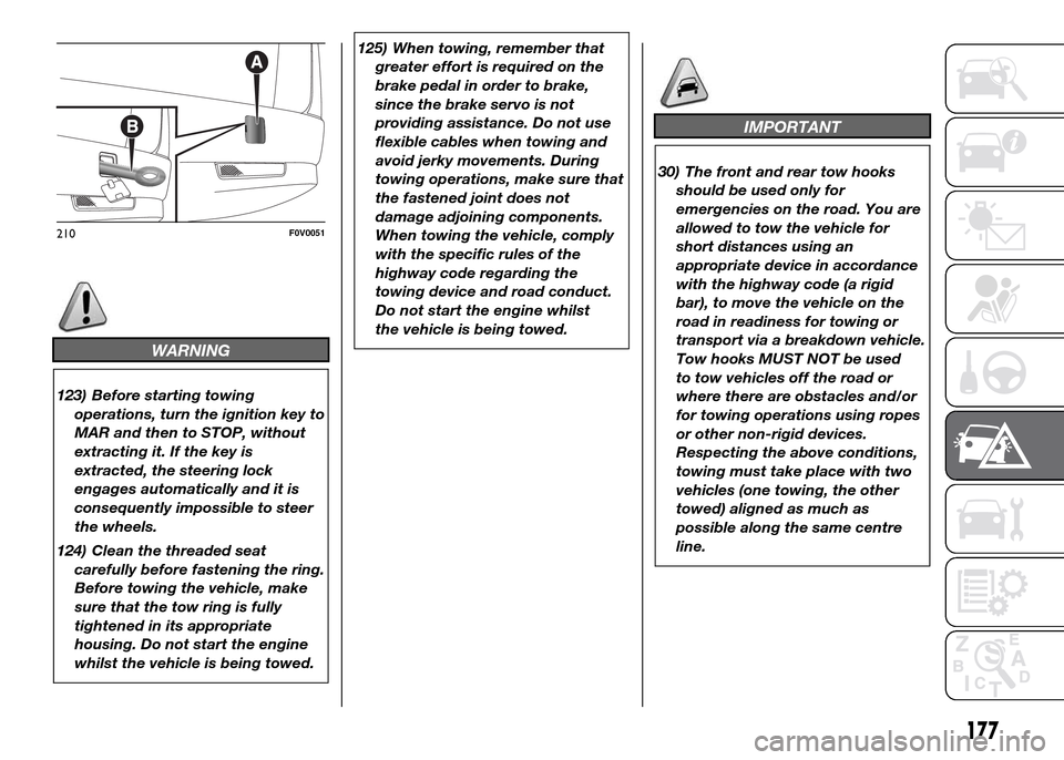 FIAT DOBLO PANORAMA 2016 2.G Owners Manual WARNING
123) Before starting towing
operations, turn the ignition key to
MAR and then to STOP, without
extracting it. If the key is
extracted, the steering lock
engages automatically and it is
consequ FIAT DOBLO PANORAMA 2016 2.G Owners Manual WARNING
123) Before starting towing
operations, turn the ignition key to
MAR and then to STOP, without
extracting it. If the key is
extracted, the steering lock
engages automatically and it is
consequ