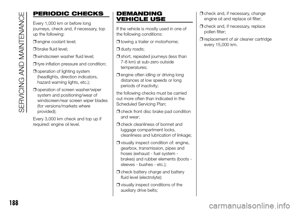 FIAT DOBLO PANORAMA 2016 2.G Owners Manual PERIODIC CHECKS
Every 1,000 km or before long
journeys, check and, if necessary, top
up the following:
❒engine coolant level;
❒brake fluid level;
❒windscreen washer fluid level;
❒tyre inflatio