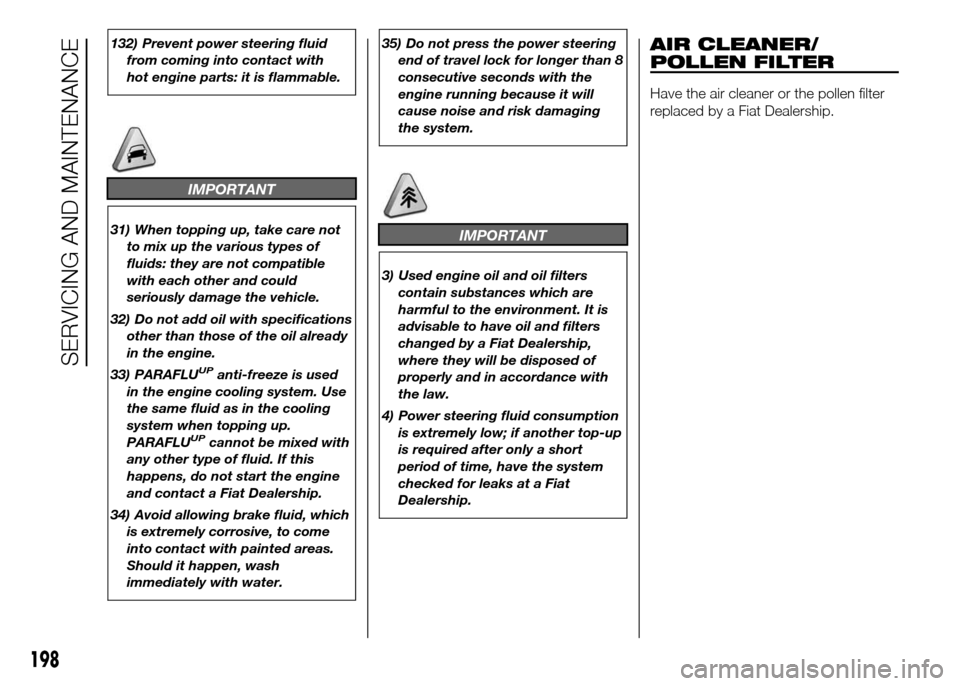 FIAT DOBLO PANORAMA 2016 2.G Owners Manual 132) Prevent power steering fluid
from coming into contact with
hot engine parts: it is flammable.
IMPORTANT
31) When topping up, take care not
to mix up the various types of
fluids: they are not comp FIAT DOBLO PANORAMA 2016 2.G Owners Manual 132) Prevent power steering fluid
from coming into contact with
hot engine parts: it is flammable.
IMPORTANT
31) When topping up, take care not
to mix up the various types of
fluids: they are not comp