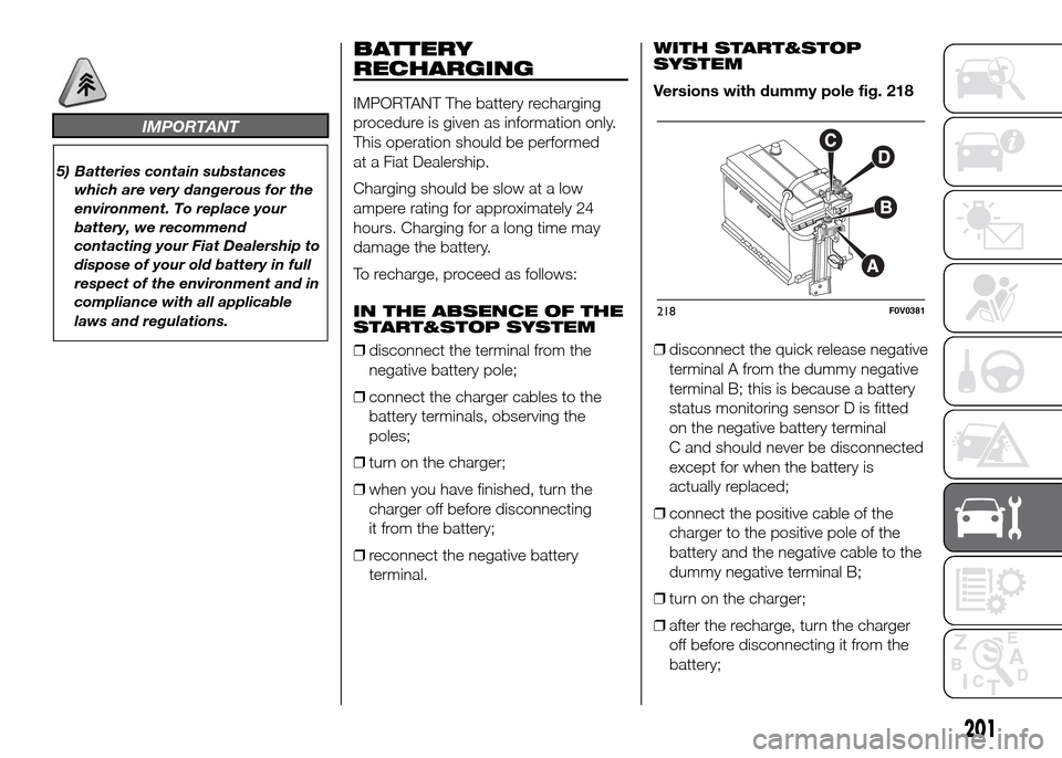 FIAT DOBLO PANORAMA 2016 2.G Owners Manual IMPORTANT
5) Batteries contain substances
which are very dangerous for the
environment. To replace your
battery, we recommend
contacting your Fiat Dealership to
dispose of your old battery in full
res FIAT DOBLO PANORAMA 2016 2.G Owners Manual IMPORTANT
5) Batteries contain substances
which are very dangerous for the
environment. To replace your
battery, we recommend
contacting your Fiat Dealership to
dispose of your old battery in full
res