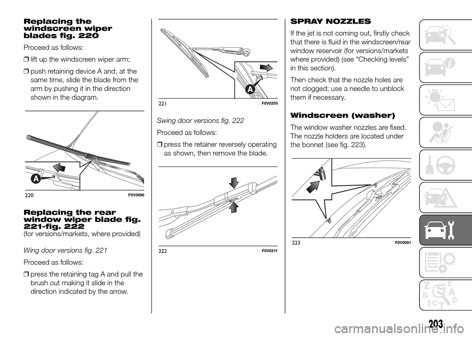 FIAT DOBLO PANORAMA 2016 2.G Owners Manual Replacing the
windscreen wiper
blades fig. 220
Proceed as follows:
❒lift up the windscreen wiper arm;
❒push retaining device A and, at the
same time, slide the blade from the
arm by pushing it in FIAT DOBLO PANORAMA 2016 2.G Owners Manual Replacing the
windscreen wiper
blades fig. 220
Proceed as follows:
❒lift up the windscreen wiper arm;
❒push retaining device A and, at the
same time, slide the blade from the
arm by pushing it in