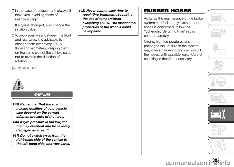 FIAT DOBLO PANORAMA 2016 2.G Owners Manual ❒in the case of replacement, always fit
new tyres, avoiding those of
unknown origin;
❒If a tyre is changed, also change the
inflation valve;
❒to allow even wear between the front
and rear tyres,