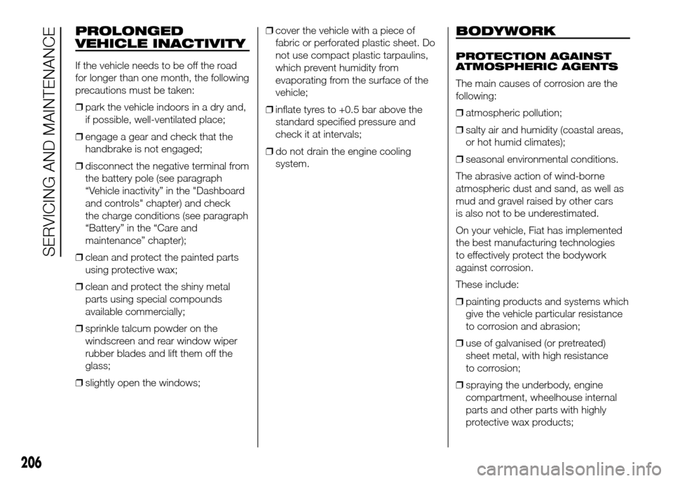 FIAT DOBLO PANORAMA 2016 2.G Owners Manual PROLONGED
VEHICLE INACTIVITY
If the vehicle needs to be off the road
for longer than one month, the following
precautions must be taken:
❒park the vehicle indoors in a dry and,
if possible, well-ven FIAT DOBLO PANORAMA 2016 2.G Owners Manual PROLONGED
VEHICLE INACTIVITY
If the vehicle needs to be off the road
for longer than one month, the following
precautions must be taken:
❒park the vehicle indoors in a dry and,
if possible, well-ven