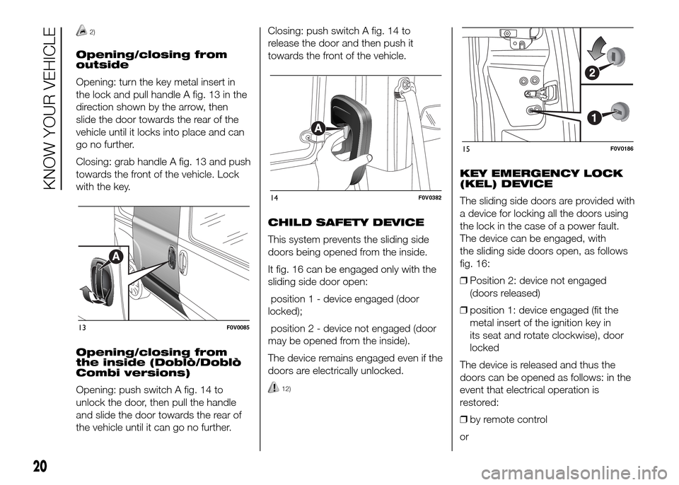 FIAT DOBLO PANORAMA 2016 2.G Owners Manual 2)
Opening/closing from
outside
Opening: turn the key metal insert in
the lock and pull handle A fig. 13 in the
direction shown by the arrow, then
slide the door towards the rear of the
vehicle until 