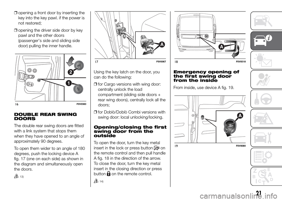 FIAT DOBLO PANORAMA 2016 2.G Owners Manual ❒opening a front door by inserting the
key into the key pawl. if the power is
not restored;
❒opening the driver side door by key
pawl and the other doors
(passengers side and sliding side
door) p