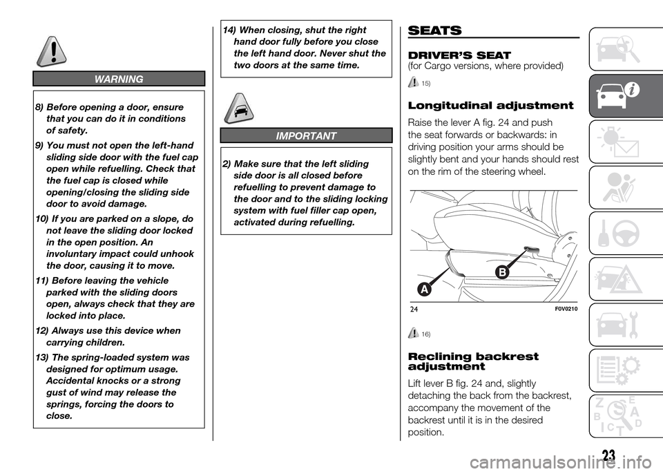 FIAT DOBLO PANORAMA 2016 2.G Owners Manual WARNING
8) Before opening a door, ensure
that you can do it in conditions
of safety.
9) You must not open the left-hand
sliding side door with the fuel cap
open while refuelling. Check that
the fuel c