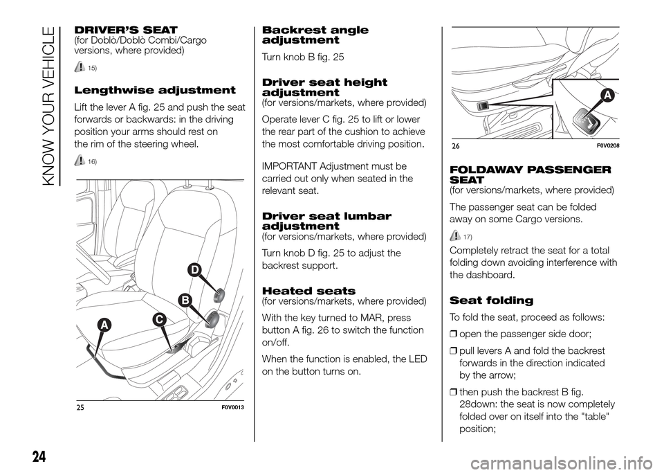 FIAT DOBLO PANORAMA 2016 2.G Owners Manual DRIVER’S SEAT
(for Doblò/Doblò Combi/Cargo
versions, where provided)
15)
Lengthwise adjustment
Lift the lever A fig. 25 and push the seat
forwards or backwards: in the driving
position your arms s