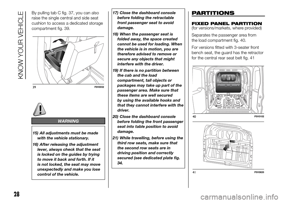FIAT DOBLO PANORAMA 2016 2.G Owners Guide By pulling tab C fig. 37, you can also
raise the single central and side seat
cushion to access a dedicated storage
compartment fig. 39.
WARNING
15) All adjustments must be made
with the vehicle stati