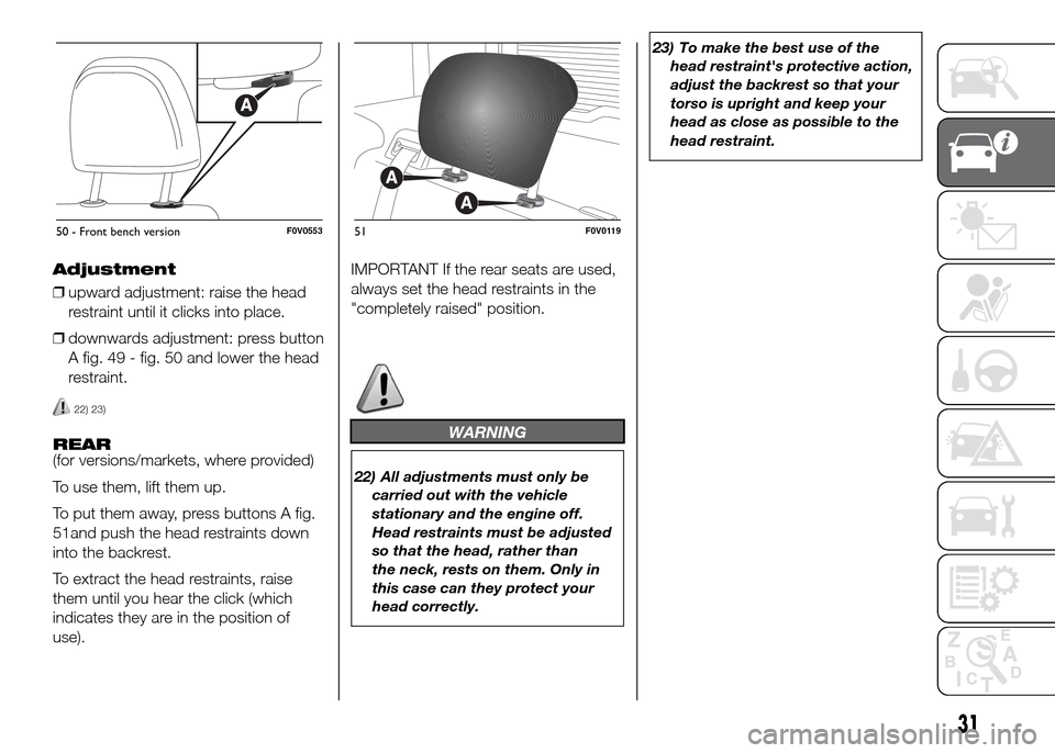 FIAT DOBLO PANORAMA 2016 2.G Owners Guide Adjustment
❒upward adjustment: raise the head
restraint until it clicks into place.
❒downwards adjustment: press button
A fig. 49 - fig. 50 and lower the head
restraint.
22) 23)
REAR
(for versions