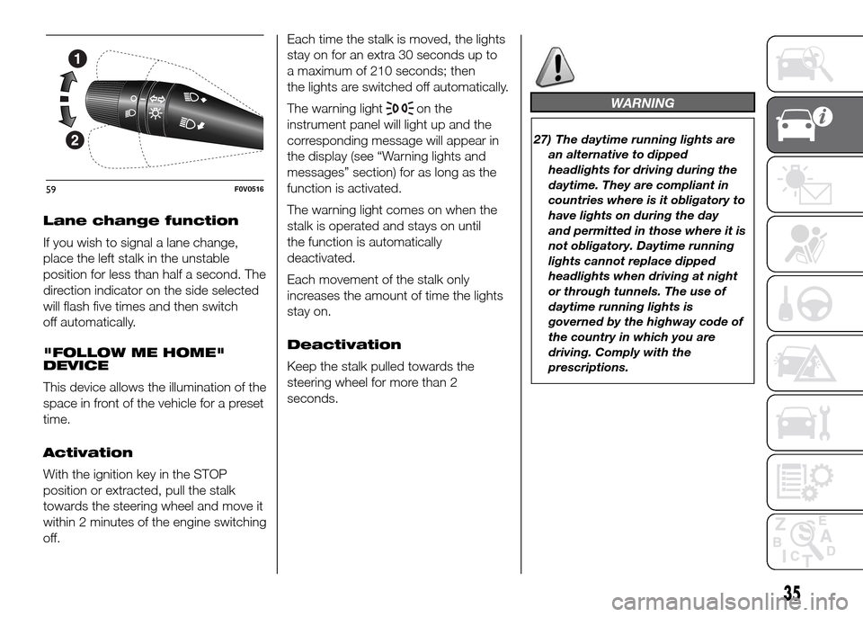 FIAT DOBLO PANORAMA 2016 2.G Owners Manual Lane change function
If you wish to signal a lane change,
place the left stalk in the unstable
position for less than half a second. The
direction indicator on the side selected
will flash five times 