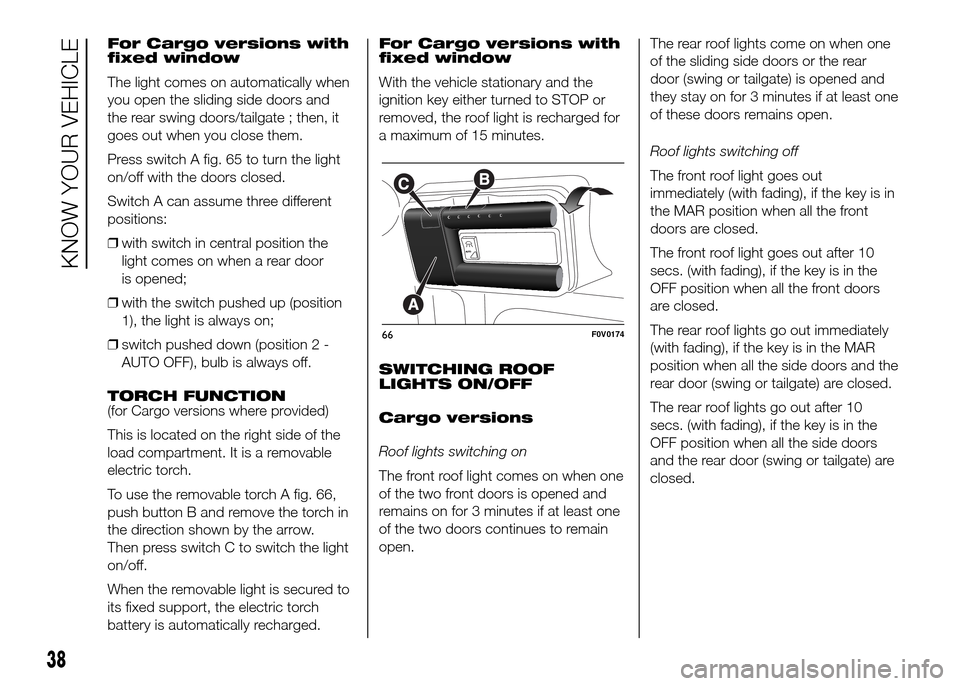 FIAT DOBLO PANORAMA 2016 2.G Service Manual For Cargo versions with
fixed window
The light comes on automatically when
you open the sliding side doors and
the rear swing doors/tailgate ; then, it
goes out when you close them.
Press switch A fig