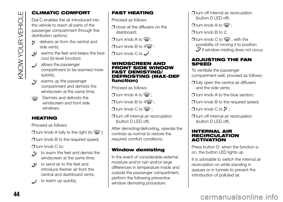 FIAT DOBLO PANORAMA 2016 2.G Owners Manual CLIMATIC COMFORT
Dial C enables the air introduced into
the vehicle to reach all parts of the
passenger compartment through five
distribution options:
delivers air from the central and
side vents;
war