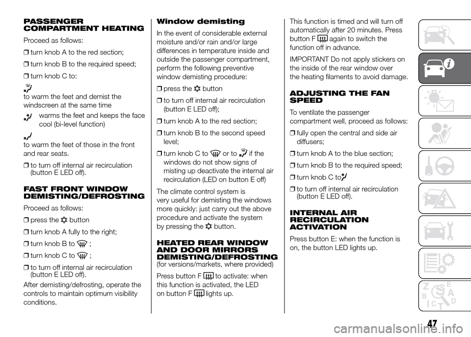 FIAT DOBLO PANORAMA 2016 2.G Owners Manual PASSENGER
COMPARTMENT HEATING
Proceed as follows:
❒turn knob A to the red section;
❒turn knob B to the required speed;
❒turn knob C to:
to warm the feet and demist the
windscreen at the same tim
