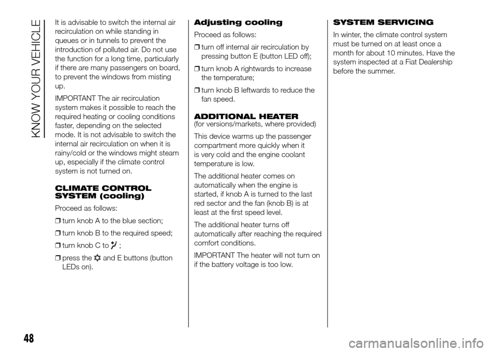 FIAT DOBLO PANORAMA 2016 2.G Owners Manual It is advisable to switch the internal air
recirculation on while standing in
queues or in tunnels to prevent the
introduction of polluted air. Do not use
the function for a long time, particularly
if