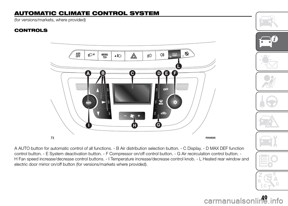 FIAT DOBLO PANORAMA 2016 2.G Workshop Manual AUTOMATIC CLIMATE CONTROL SYSTEM
(for versions/markets, where provided).
CONTROLS
A AUTO button for automatic control of all functions. - B Air distribution selection button. - C Display. - D MAX DEF FIAT DOBLO PANORAMA 2016 2.G Workshop Manual AUTOMATIC CLIMATE CONTROL SYSTEM
(for versions/markets, where provided).
CONTROLS
A AUTO button for automatic control of all functions. - B Air distribution selection button. - C Display. - D MAX DEF