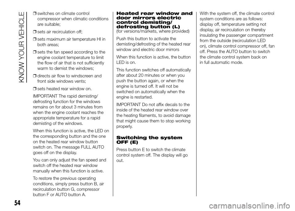 FIAT DOBLO PANORAMA 2016 2.G User Guide ❒switches on climate control
compressor when climatic conditions
are suitable;
❒sets air recirculation off;
❒sets maximum air temperature HI in
both areas;
❒sets the fan speed according to the