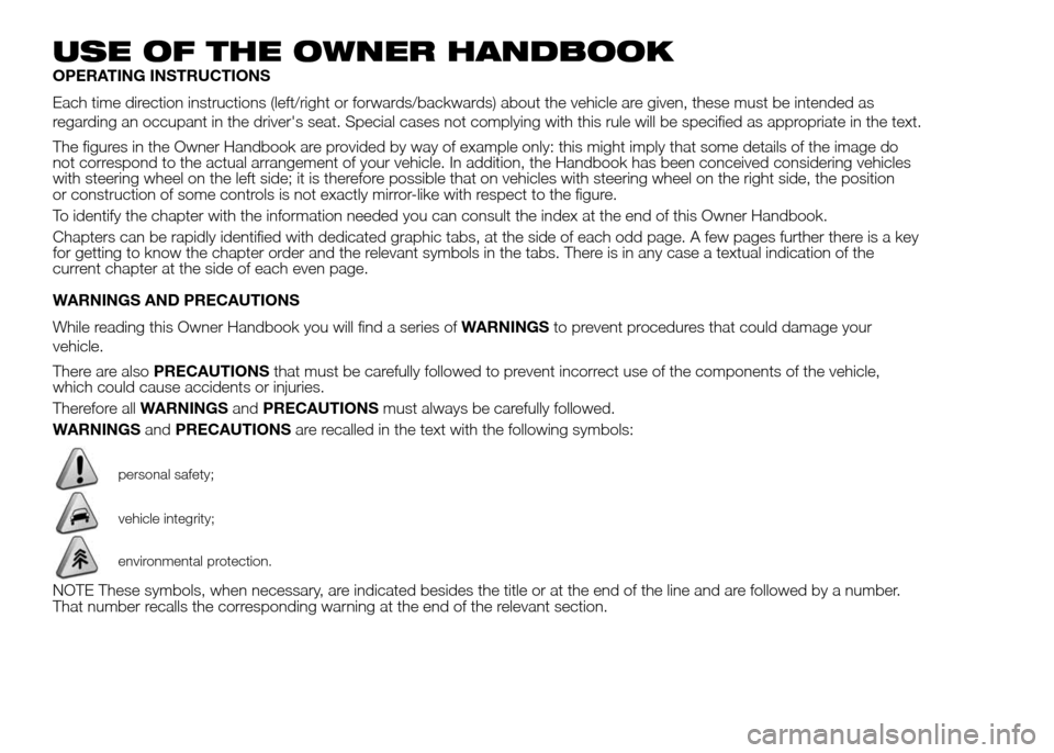 FIAT DOBLO PANORAMA 2016 2.G Owners Manual USE OF THE OWNER HANDBOOK
OPERATING INSTRUCTIONS
Each time direction instructions (left/right or forwards/backwards) about the vehicle are given, these must be intended as
regarding an occupant in the FIAT DOBLO PANORAMA 2016 2.G Owners Manual USE OF THE OWNER HANDBOOK
OPERATING INSTRUCTIONS
Each time direction instructions (left/right or forwards/backwards) about the vehicle are given, these must be intended as
regarding an occupant in the