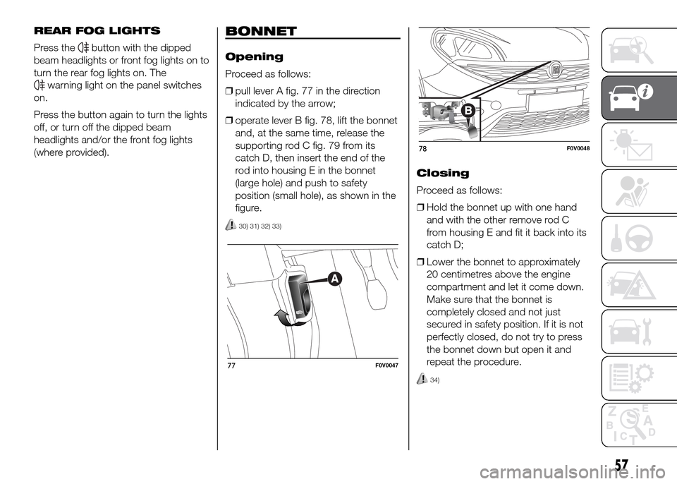 FIAT DOBLO PANORAMA 2016 2.G Repair Manual REAR FOG LIGHTS
Press the
button with the dipped
beam headlights or front fog lights on to
turn the rear fog lights on. The
warning light on the panel switches
on.
Press the button again to turn the l FIAT DOBLO PANORAMA 2016 2.G Repair Manual REAR FOG LIGHTS
Press the
button with the dipped
beam headlights or front fog lights on to
turn the rear fog lights on. The
warning light on the panel switches
on.
Press the button again to turn the l