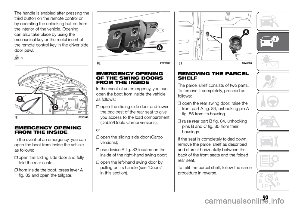 FIAT DOBLO PANORAMA 2016 2.G Owners Manual The handle is enabled after pressing the
third button on the remote control or
by operating the unlocking button from
the interior of the vehicle. Opening
can also take place by using the
mechanical k