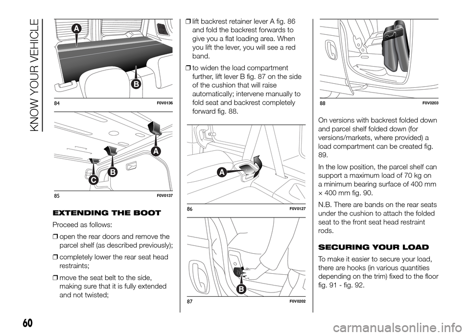 FIAT DOBLO PANORAMA 2016 2.G Repair Manual EXTENDING THE BOOT
Proceed as follows:
❒open the rear doors and remove the
parcel shelf (as described previously);
❒completely lower the rear seat head
restraints;
❒move the seat belt to the sid FIAT DOBLO PANORAMA 2016 2.G Repair Manual EXTENDING THE BOOT
Proceed as follows:
❒open the rear doors and remove the
parcel shelf (as described previously);
❒completely lower the rear seat head
restraints;
❒move the seat belt to the sid