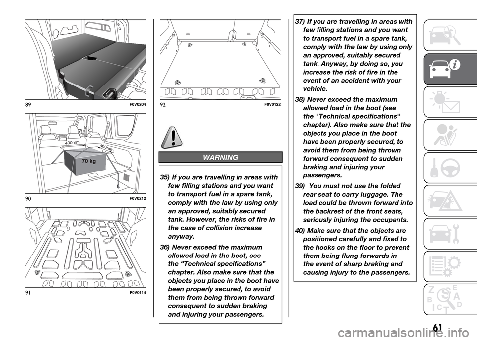 FIAT DOBLO PANORAMA 2016 2.G Owners Manual WARNING
35) If you are travelling in areas with
few filling stations and you want
to transport fuel in a spare tank,
comply with the law by using only
an approved, suitably secured
tank. However, the 