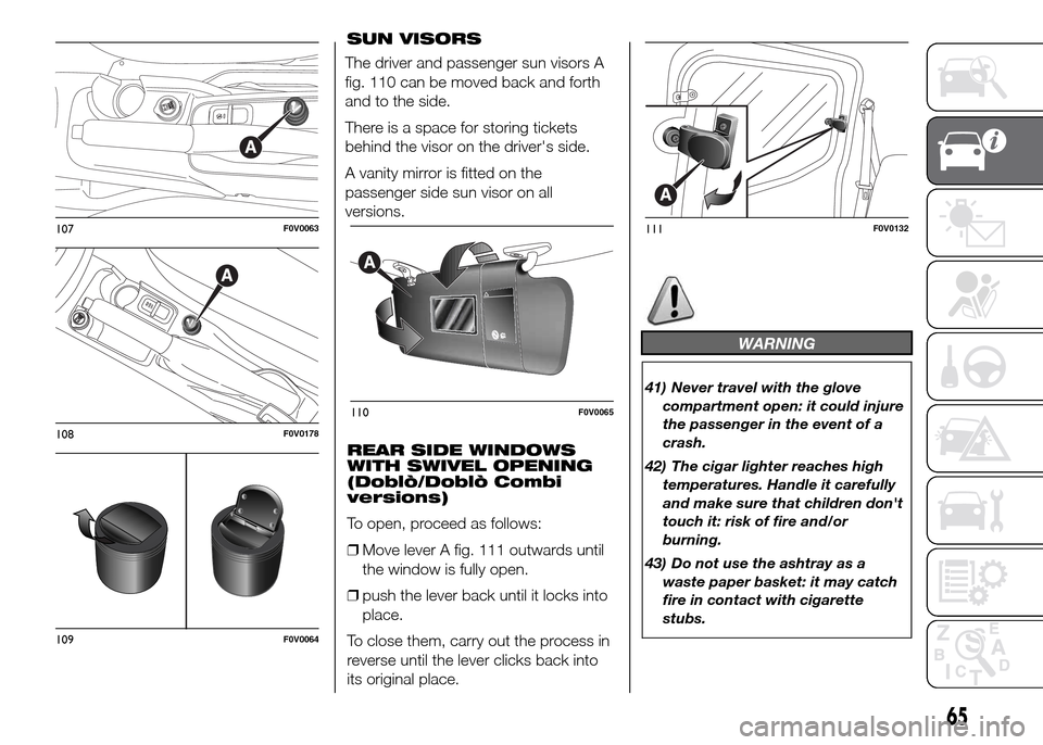 FIAT DOBLO PANORAMA 2016 2.G Repair Manual SUN VISORS
The driver and passenger sun visors A
fig. 110 can be moved back and forth
and to the side.
There is a space for storing tickets
behind the visor on the drivers side.
A vanity mirror is fi FIAT DOBLO PANORAMA 2016 2.G Repair Manual SUN VISORS
The driver and passenger sun visors A
fig. 110 can be moved back and forth
and to the side.
There is a space for storing tickets
behind the visor on the drivers side.
A vanity mirror is fi