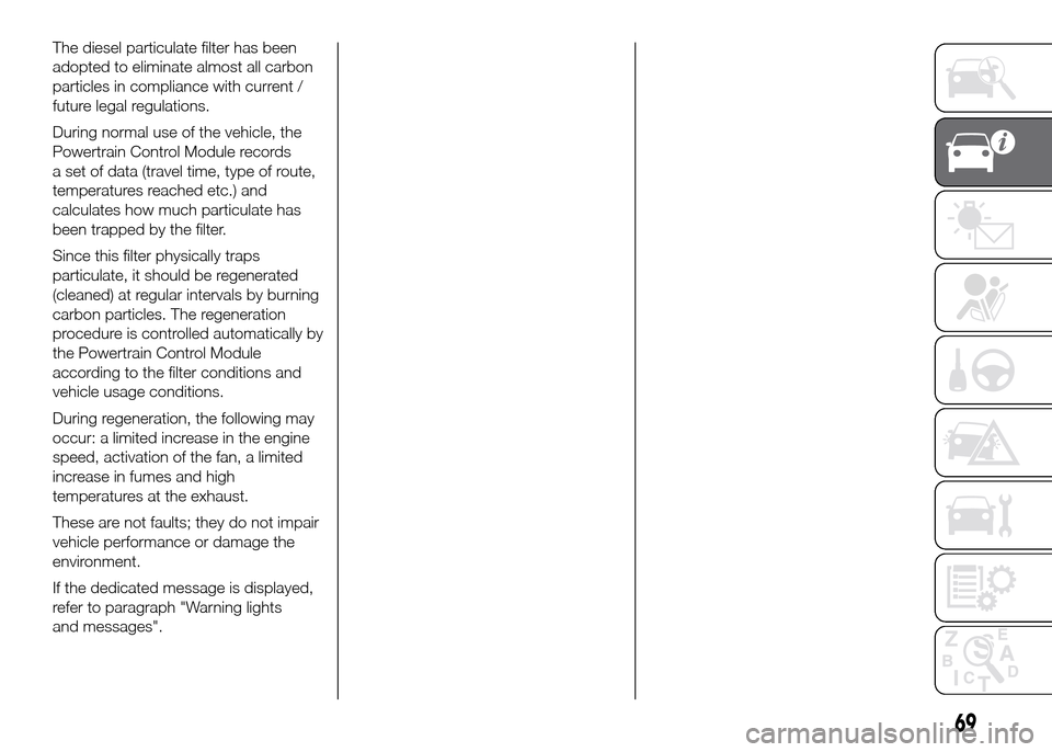 FIAT DOBLO PANORAMA 2016 2.G User Guide The diesel particulate filter has been
adopted to eliminate almost all carbon
particles in compliance with current /
future legal regulations.
During normal use of the vehicle, the
Powertrain Control 