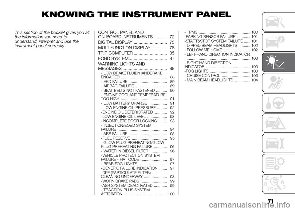 FIAT DOBLO PANORAMA 2016 2.G Owners Manual KNOWING THE INSTRUMENT PANEL
This section of the booklet gives you all
the information you need to
understand, interpret and use the
instrument panel correctly.CONTROL PANEL AND
ON-BOARD INSTRUMENTS . FIAT DOBLO PANORAMA 2016 2.G Owners Manual KNOWING THE INSTRUMENT PANEL
This section of the booklet gives you all
the information you need to
understand, interpret and use the
instrument panel correctly.CONTROL PANEL AND
ON-BOARD INSTRUMENTS .