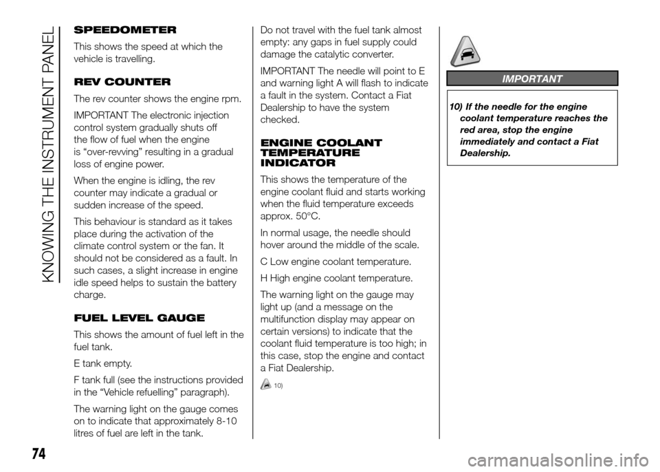 FIAT DOBLO PANORAMA 2016 2.G Owners Manual SPEEDOMETER
This shows the speed at which the
vehicle is travelling.
REV COUNTER
The rev counter shows the engine rpm.
IMPORTANT The electronic injection
control system gradually shuts off
the flow of