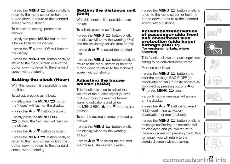 FIAT DOBLO PANORAMA 2016 2.G Owners Manual - press theMENUbutton briefly to
return to the menu screen or hold the
button down to return to the standard
screen without storing.
To cancel the setting, proceed as
follows:
- briefly the pressMENU
