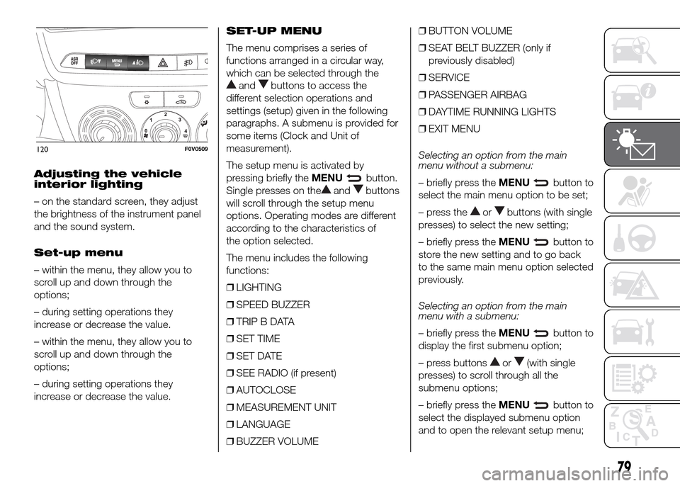FIAT DOBLO PANORAMA 2016 2.G Owners Manual Adjusting the vehicle
interior lighting
– on the standard screen, they adjust
the brightness of the instrument panel
and the sound system.
Set-up menu
– within the menu, they allow you to
scroll u