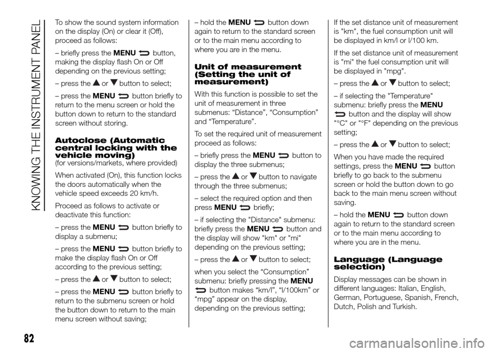 FIAT DOBLO PANORAMA 2016 2.G Owners Manual To show the sound system information
on the display (On) or clear it (Off),
proceed as follows:
– briefly press theMENU
button,
making the display flash On or Off
depending on the previous setting;
