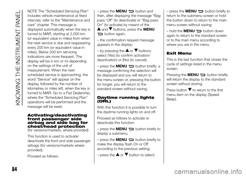 FIAT DOBLO PANORAMA 2016 2.G Owners Manual NOTE The “Scheduled Servicing Plan”
includes vehicle maintenance at fixed
intervals; refer to the “Maintenance and
care” chapter. This message is
displayed automatically when the key is
turned