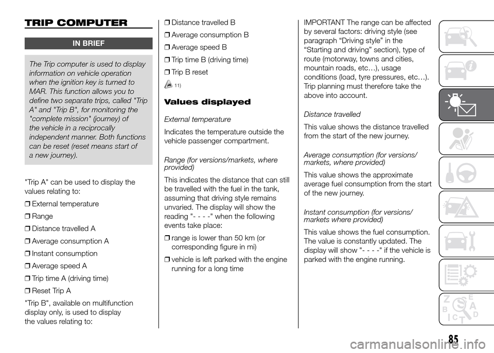FIAT DOBLO PANORAMA 2016 2.G Manual Online TRIP COMPUTER
IN BRIEF
The Trip computer is used to display
information on vehicle operation
when the ignition key is turned to
MAR. This function allows you to
define two separate trips, called "Trip