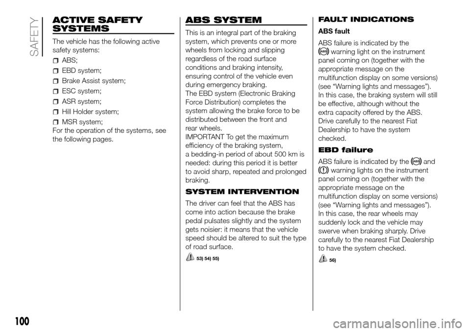 FIAT DOBLO PANORAMA 2017 2.G Owners Manual ACTIVE SAFETY
SYSTEMS
The vehicle has the following active
safety systems:
ABS;
EBD system;
Brake Assist system;
ESC system;
ASR system;
Hill Holder system;
MSR system;
For the operation of the system FIAT DOBLO PANORAMA 2017 2.G Owners Manual ACTIVE SAFETY
SYSTEMS
The vehicle has the following active
safety systems:
ABS;
EBD system;
Brake Assist system;
ESC system;
ASR system;
Hill Holder system;
MSR system;
For the operation of the system