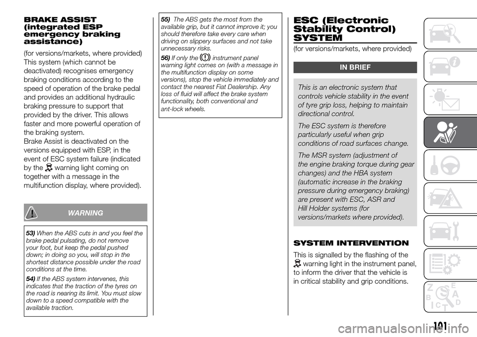 FIAT DOBLO PANORAMA 2017 2.G Owners Manual BRAKE ASSIST
(integrated ESP
emergency braking
assistance)
(for versions/markets, where provided)
This system (which cannot be
deactivated) recognises emergency
braking conditions according to the
spe FIAT DOBLO PANORAMA 2017 2.G Owners Manual BRAKE ASSIST
(integrated ESP
emergency braking
assistance)
(for versions/markets, where provided)
This system (which cannot be
deactivated) recognises emergency
braking conditions according to the
spe