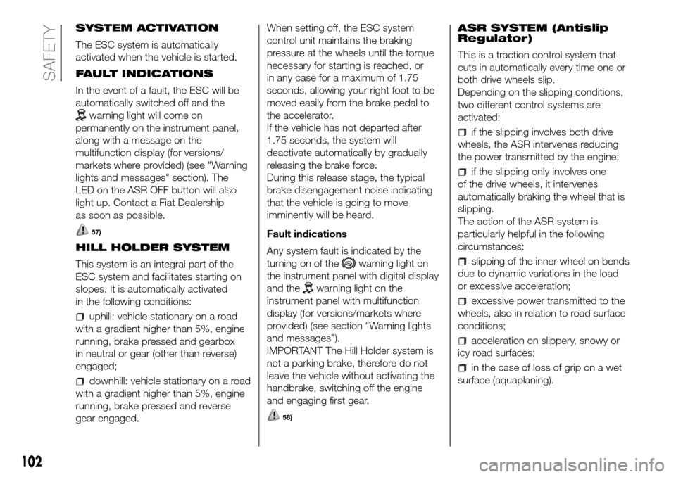 FIAT DOBLO PANORAMA 2017 2.G Owners Manual SYSTEM ACTIVATION
The ESC system is automatically
activated when the vehicle is started.
FAULT INDICATIONS
In the event of a fault, the ESC will be
automatically switched off and the
warning light wil FIAT DOBLO PANORAMA 2017 2.G Owners Manual SYSTEM ACTIVATION
The ESC system is automatically
activated when the vehicle is started.
FAULT INDICATIONS
In the event of a fault, the ESC will be
automatically switched off and the
warning light wil