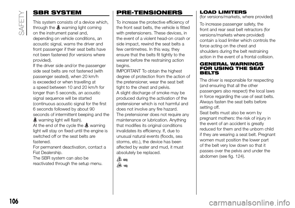 FIAT DOBLO PANORAMA 2017 2.G Owners Manual SBR SYSTEM
This system consists of a device which,
through the
warning light coming
on the instrument panel and,
depending on vehicle conditions, an
acoustic signal, warns the driver and
front passeng FIAT DOBLO PANORAMA 2017 2.G Owners Manual SBR SYSTEM
This system consists of a device which,
through the
warning light coming
on the instrument panel and,
depending on vehicle conditions, an
acoustic signal, warns the driver and
front passeng