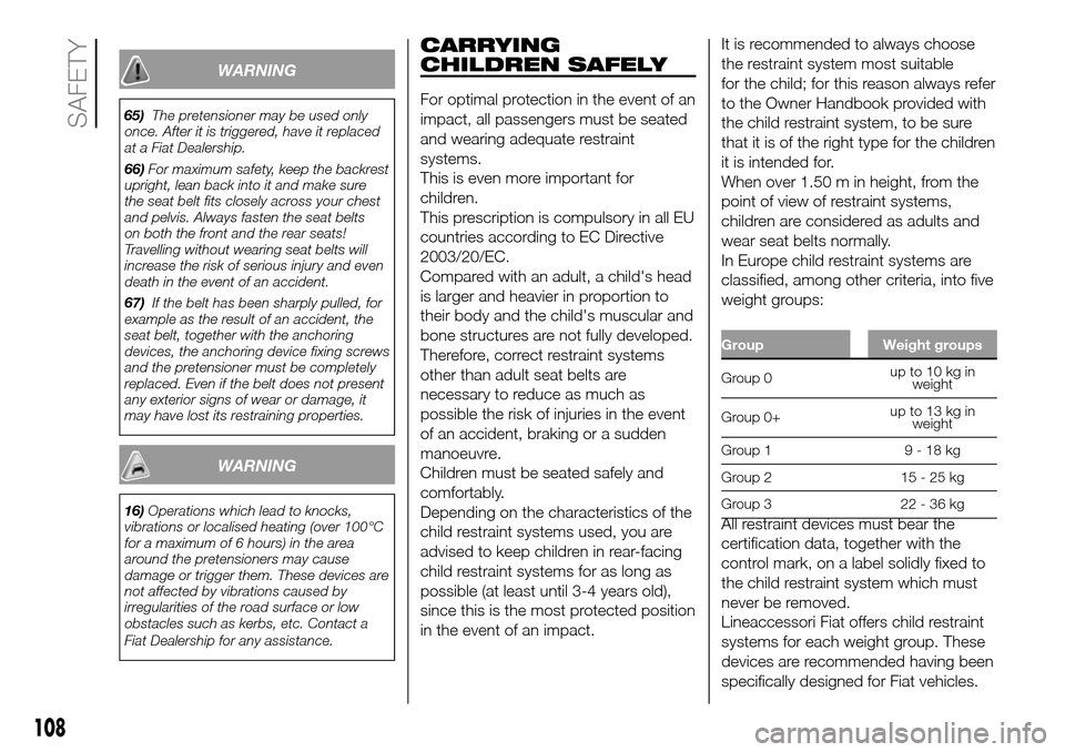 FIAT DOBLO PANORAMA 2017 2.G Owners Manual WARNING
65)The pretensioner may be used only
once. After it is triggered, have it replaced
at a Fiat Dealership.
66)For maximum safety, keep the backrest
upright, lean back into it and make sure
the s FIAT DOBLO PANORAMA 2017 2.G Owners Manual WARNING
65)The pretensioner may be used only
once. After it is triggered, have it replaced
at a Fiat Dealership.
66)For maximum safety, keep the backrest
upright, lean back into it and make sure
the s