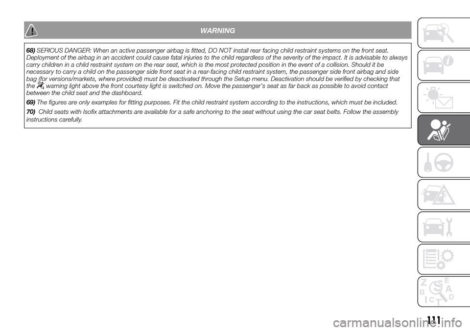 FIAT DOBLO PANORAMA 2017 2.G Owners Manual WARNING
68)SERIOUS DANGER: When an active passenger airbag is fitted, DO NOT install rear facing child restraint systems on the front seat.
Deployment of the airbag in an accident could cause fatal in FIAT DOBLO PANORAMA 2017 2.G Owners Manual WARNING
68)SERIOUS DANGER: When an active passenger airbag is fitted, DO NOT install rear facing child restraint systems on the front seat.
Deployment of the airbag in an accident could cause fatal in