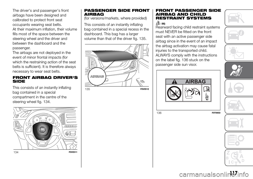FIAT DOBLO PANORAMA 2017 2.G Owners Manual The drivers and passengers front
airbags have been designed and
calibrated to protect front seat
occupants wearing seat belts.
At their maximum inflation, their volume
fills most of the space betwee FIAT DOBLO PANORAMA 2017 2.G Owners Manual The drivers and passengers front
airbags have been designed and
calibrated to protect front seat
occupants wearing seat belts.
At their maximum inflation, their volume
fills most of the space betwee