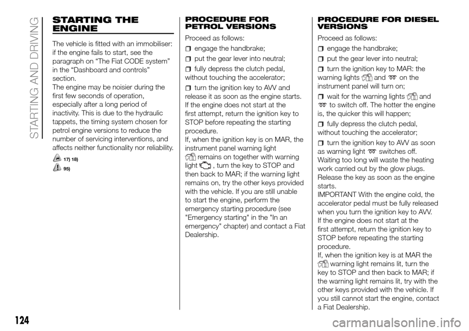 FIAT DOBLO PANORAMA 2017 2.G Owners Manual STARTING THE
ENGINE
The vehicle is fitted with an immobiliser:
if the engine fails to start, see the
paragraph on “The Fiat CODE system”
in the “Dashboard and controls”
section.
The engine may FIAT DOBLO PANORAMA 2017 2.G Owners Manual STARTING THE
ENGINE
The vehicle is fitted with an immobiliser:
if the engine fails to start, see the
paragraph on “The Fiat CODE system”
in the “Dashboard and controls”
section.
The engine may