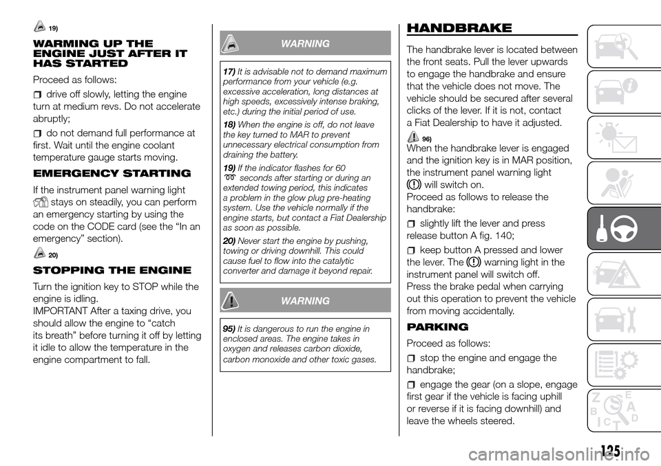 FIAT DOBLO PANORAMA 2017 2.G Owners Manual 19)
WARMING UP THE
ENGINE JUST AFTER IT
HAS STARTED
Proceed as follows:
drive off slowly, letting the engine
turn at medium revs. Do not accelerate
abruptly;
do not demand full performance at
first. W FIAT DOBLO PANORAMA 2017 2.G Owners Manual 19)
WARMING UP THE
ENGINE JUST AFTER IT
HAS STARTED
Proceed as follows:
drive off slowly, letting the engine
turn at medium revs. Do not accelerate
abruptly;
do not demand full performance at
first. W