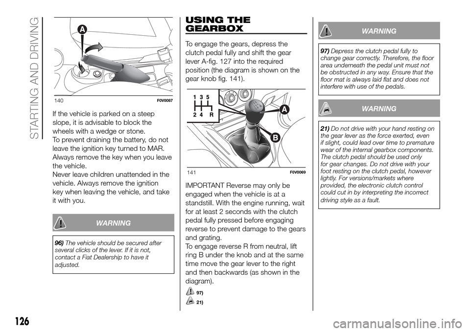 FIAT DOBLO PANORAMA 2017 2.G Owners Manual If the vehicle is parked on a steep
slope, it is advisable to block the
wheels with a wedge or stone.
To prevent draining the battery, do not
leave the ignition key turned to MAR.
Always remove the ke FIAT DOBLO PANORAMA 2017 2.G Owners Manual If the vehicle is parked on a steep
slope, it is advisable to block the
wheels with a wedge or stone.
To prevent draining the battery, do not
leave the ignition key turned to MAR.
Always remove the ke